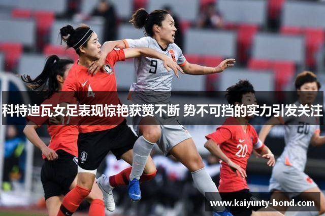 科特迪瓦女足表现惊艳获赞不断 势不可挡的实力引发关注