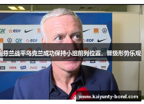 芬兰战平乌克兰成功保持小组前列位置，晋级形势乐观