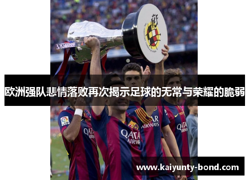 欧洲强队悲情落败再次揭示足球的无常与荣耀的脆弱