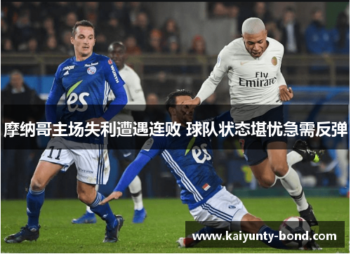 摩纳哥主场失利遭遇连败 球队状态堪忧急需反弹