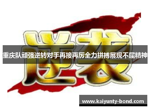 重庆队顽强逆转对手再接再厉全力拼搏展现不屈精神