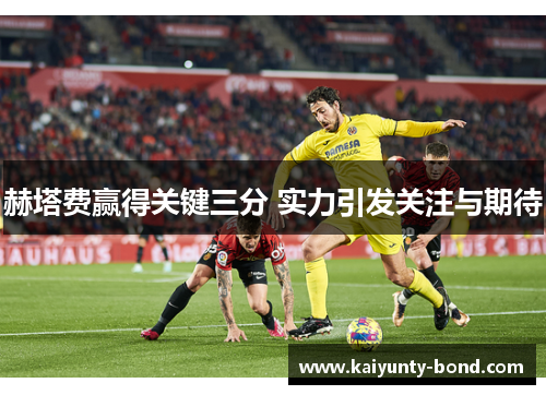 赫塔费赢得关键三分 实力引发关注与期待
