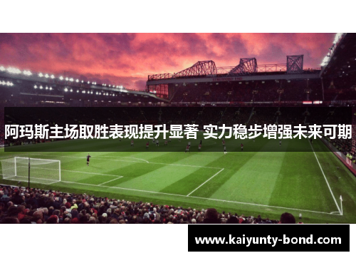 阿玛斯主场取胜表现提升显著 实力稳步增强未来可期