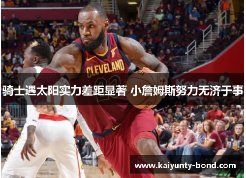 骑士遇太阳实力差距显著 小詹姆斯努力无济于事