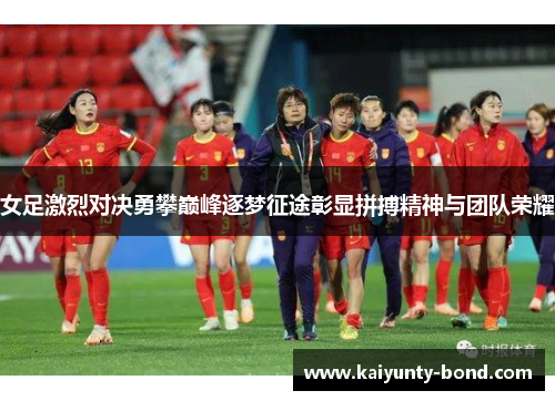女足激烈对决勇攀巅峰逐梦征途彰显拼搏精神与团队荣耀