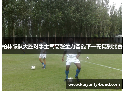 柏林联队大胜对手士气高涨全力备战下一轮精彩比赛