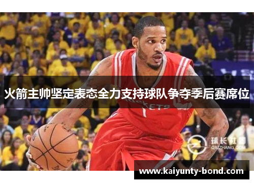 火箭主帅坚定表态全力支持球队争夺季后赛席位