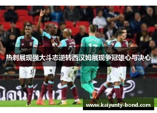 热刺展现强大斗志逆转西汉姆展现争冠雄心与决心