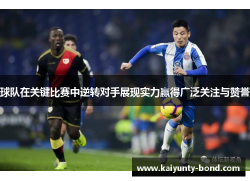 球队在关键比赛中逆转对手展现实力赢得广泛关注与赞誉
