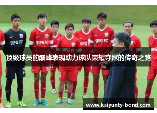顶级球员的巅峰表现助力球队荣耀夺冠的传奇之路