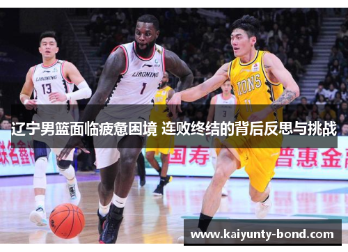 辽宁男篮面临疲惫困境 连败终结的背后反思与挑战