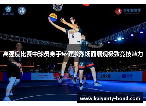 高强度比赛中球员身手矫健激烈场面展现极致竞技魅力