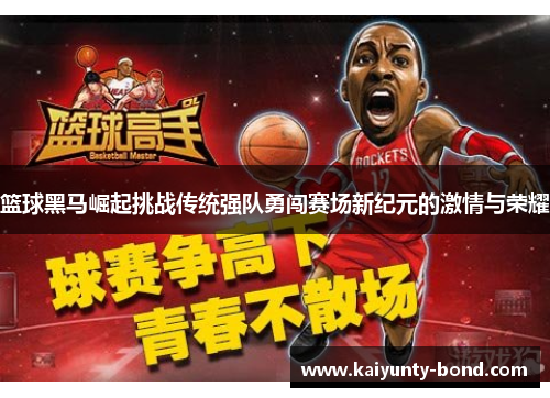 篮球黑马崛起挑战传统强队勇闯赛场新纪元的激情与荣耀