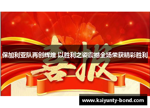 保加利亚队再创辉煌 以胜利之姿震撼全场荣获精彩胜利