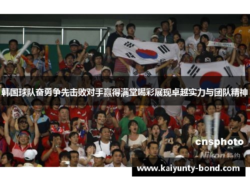 韩国球队奋勇争先击败对手赢得满堂喝彩展现卓越实力与团队精神
