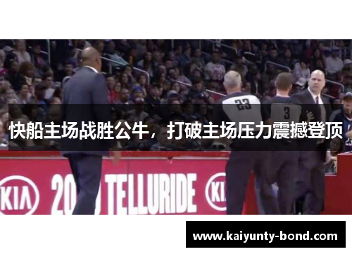 快船主场战胜公牛，打破主场压力震撼登顶