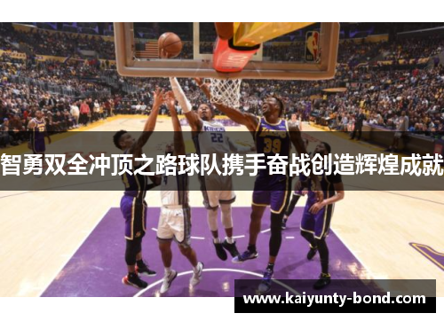 智勇双全冲顶之路球队携手奋战创造辉煌成就