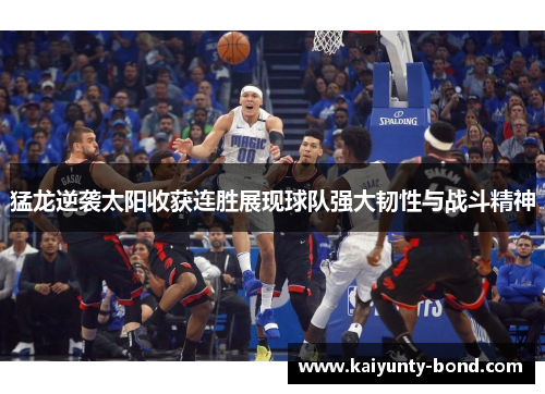 猛龙逆袭太阳收获连胜展现球队强大韧性与战斗精神