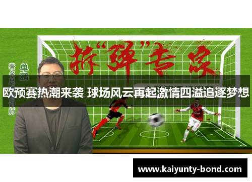 欧预赛热潮来袭 球场风云再起激情四溢追逐梦想