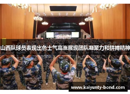 山西队球员表现出色士气高涨展现团队凝聚力和拼搏精神