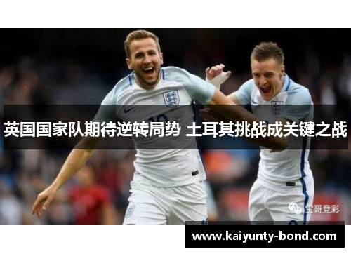 英国国家队期待逆转局势 土耳其挑战成关键之战