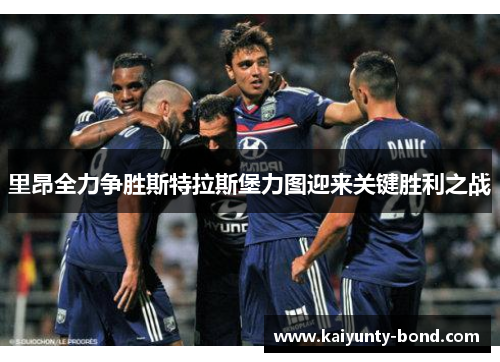 里昂全力争胜斯特拉斯堡力图迎来关键胜利之战