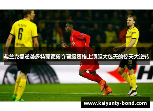 弗兰克福逆袭多特蒙德勇夺晋级资格上演胆大包天的惊天大逆转