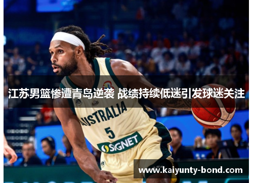 江苏男篮惨遭青岛逆袭 战绩持续低迷引发球迷关注